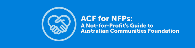 ACF for NFPs: A Not-for-Profit’s Guide to Australian Communities Foundation